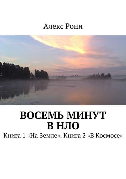 Восемь минут в НЛО. Книга 1 «На Земле». Книга 2 «В Космосе» - Алекс Рони