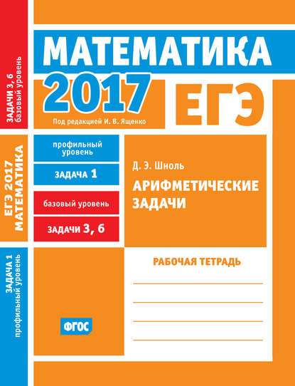 ЕГЭ 2017. Математика. Арифметические задачи. Задача 1 (профильный уровень). Задачи 3 и 6 (базовый уровень). Рабочая тетрадь - Д. Э. Шноль