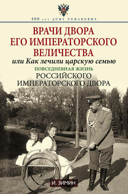 Врачи двора Его Императорского Величества, или Как лечили царскую семью. Повседневная жизнь Российского императорского двора — Игорь Зимин