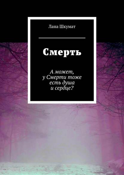 Смерть. А может, у Смерти тоже есть душа и сердце? — Лана Витальевна Шкумат