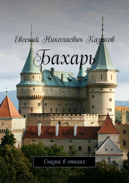 Бахарь. Сказка в стихах - Евгений Николаевич Казаков