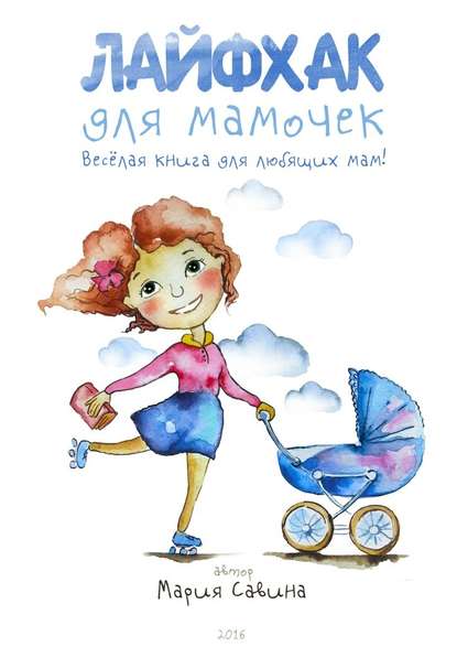 Лайфхак для мамочек. Весёлая книга для любящих мам! - Мария Савина