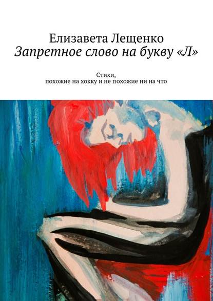 Запретное слово на букву «Л». Стихи, похожие на хокку и не похожие ни на что - Елизавета Лещенко