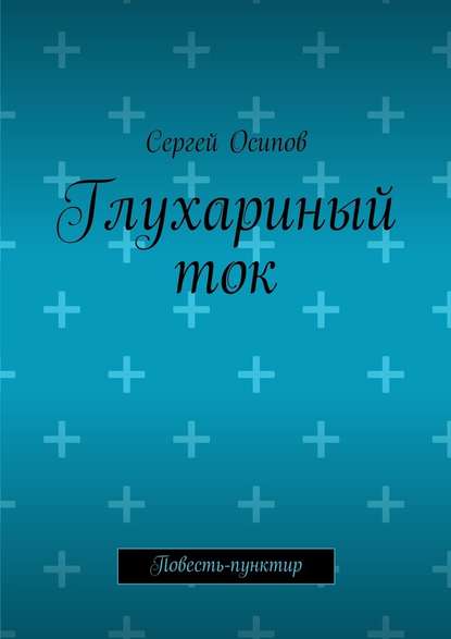 Глухариный ток. Повесть-пунктир - Сергей Осипов