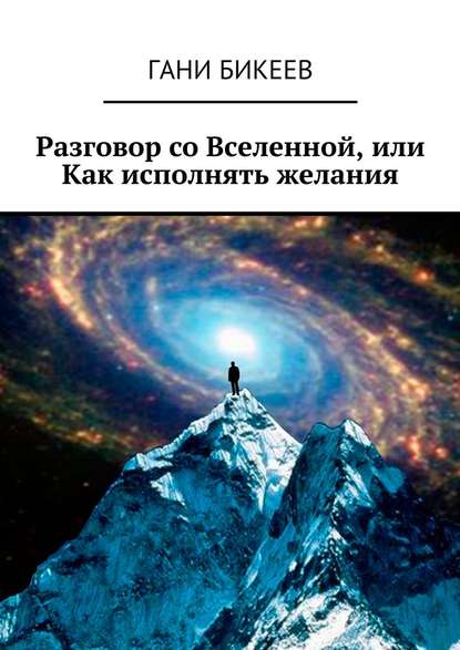 Разговор со Вселенной, или Как исполнять желания - Гани Бикеев