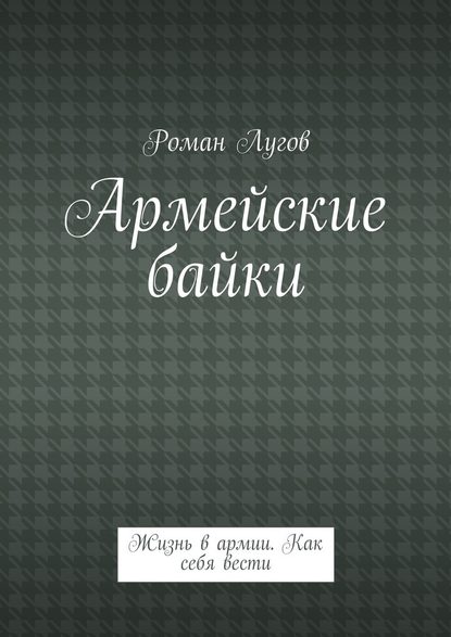 Армейские байки. Жизнь в армии. Как себя вести - Роман Лугов