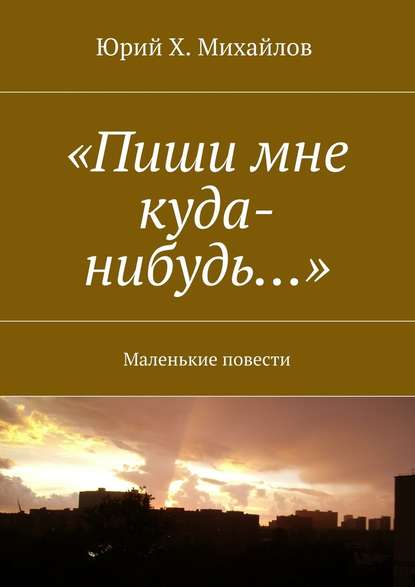 «Пиши мне куда-нибудь…». Маленькие повести - Юрий Михайлов