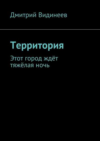 Территория. Этот город ждёт тяжёлая ночь - Дмитрий Александрович Видинеев