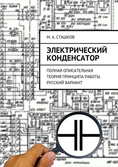 Электрический конденсатор. Полная описательная теория принципа работы. Русский вариант - М. А. Сташков