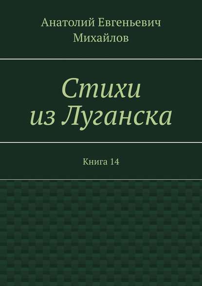 Стихи из Луганска. Книга 14 - Анатолий Евгеньевич Михайлов