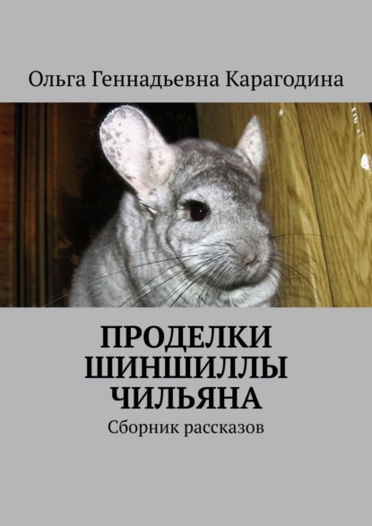 Проделки шиншиллы Чильяна. Сборник рассказов - Ольга Геннадьевна Карагодина