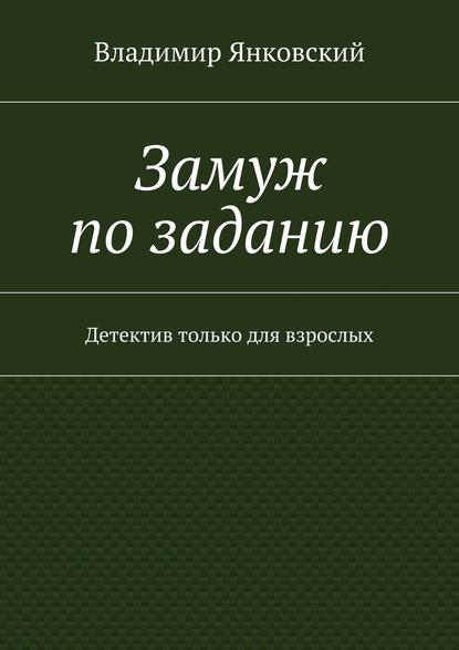 Замуж по заданию. Детектив только для взрослых - Владимир Янковский