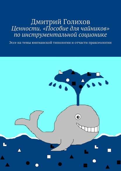 Ценности. «Пособие для чайников» по инструментальной соционике. Эссе на темы юнгианской типологии и отчасти праксеологии - Дмитрий Голихов