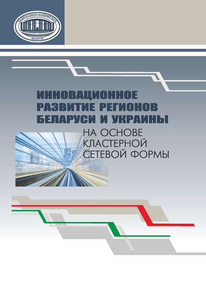 Инновационное развитие регионов Беларуси и Украины на основе кластерной сетевой формы - Коллектив авторов