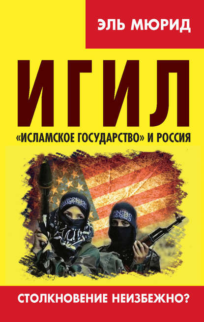 ИГИЛ. «Исламское государство» и Россия. Столкновение неизбежно? - Эль Мюрид