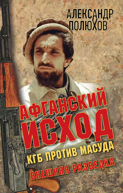 Афганский исход. КГБ против Масуда - Александр Полюхов