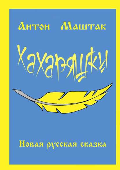 Хахаряшки. Сказка для взрослых, которые чувствуют себя детьми, или Сказка для детей, которые чувствуют себя взрослыми - Антон Антонович Маштак