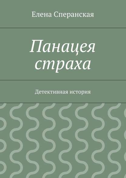 Панацея страха. Детективная история - Елена Сперанская