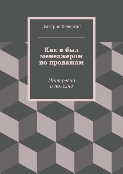 Как я был менеджером по продажам. Интересно и полезно - Дмитрий Кочергин