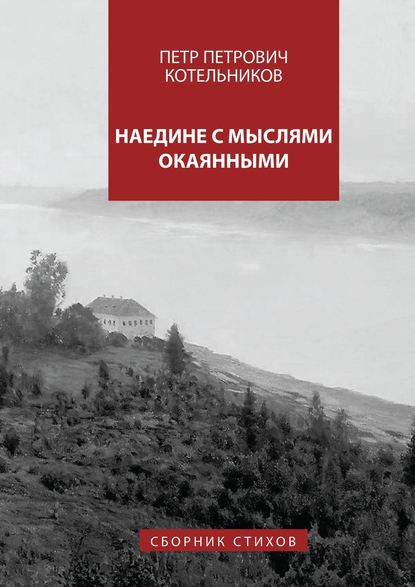 Наедине с мыслями окаянными. Сборник стихов — Петр Петрович Котельников