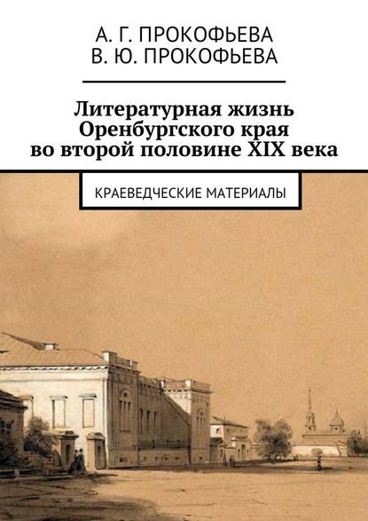 Литературная жизнь Оренбургского края во второй половине XIX века. Краеведческие материалы - Алла Георгиевна Прокофьева