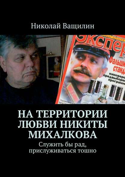 На территории любви Никиты Михалкова. Служить бы рад, прислуживаться тошно - Николай Ващилин