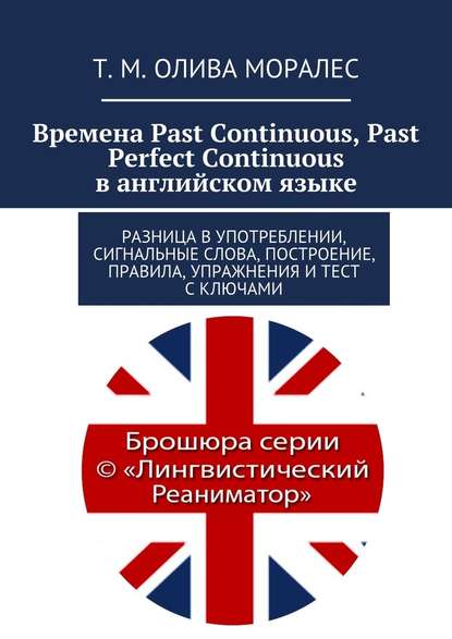 Времена Past Continuous, Past Perfect Continuous в английском языке. Разница в употреблении, сигнальные слова, построение, правила, упражнения и тест с ключами — Татьяна Олива Моралес