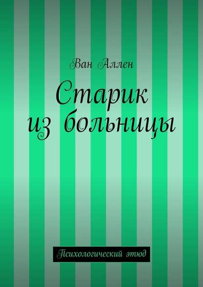 Старик из больницы. Психологический этюд - Ван Аллен