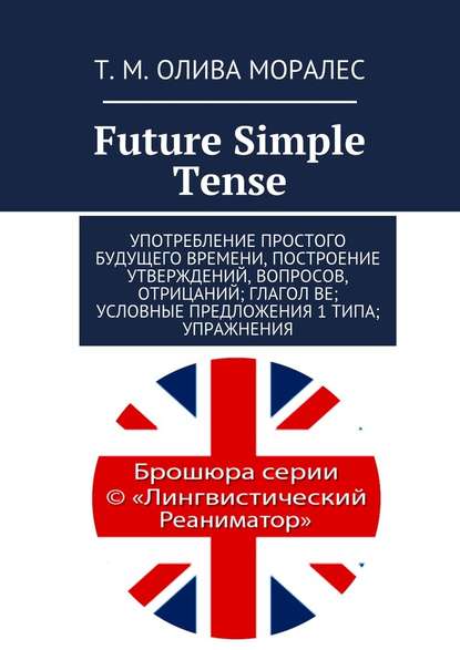 Future Simple Tense. Употребление простого будущего времени, построение утверждений, вопросов, отрицаний; глагол be; условные предложения 1 типа; упражнения — Татьяна Олива Моралес