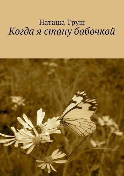 Когда я стану бабочкой - Наташа Труш