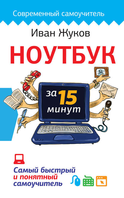 Ноутбук за 15 минут. Самый быстрый и понятный самоучитель - Иван Жуков