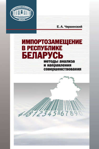 Импортозамещение в Республике Беларусь. Методы анализа и направления совершенствования - Евгений Червинский