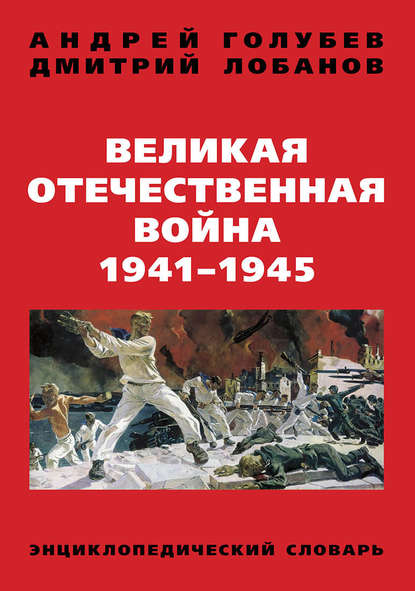 Великая Отечественная война 1941–1945 гг. Энциклопедический словарь - Андрей Голубев