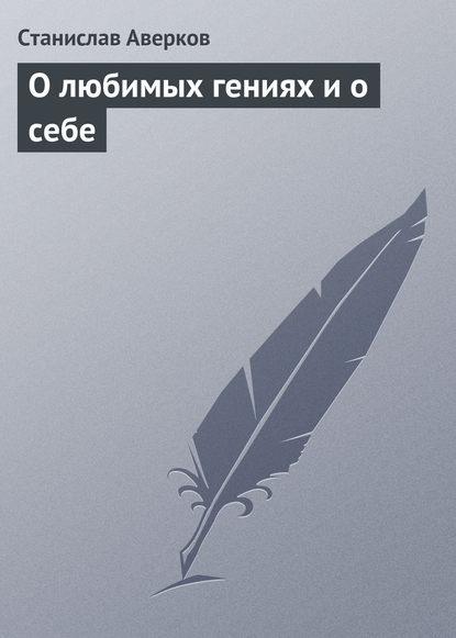 О любимых гениях и о себе - Станислав Аверков