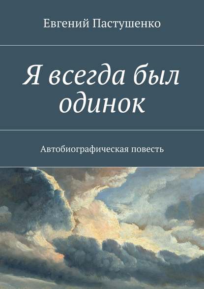 Я всегда был одинок. Автобиографическая повесть - Евгений Пастушенко