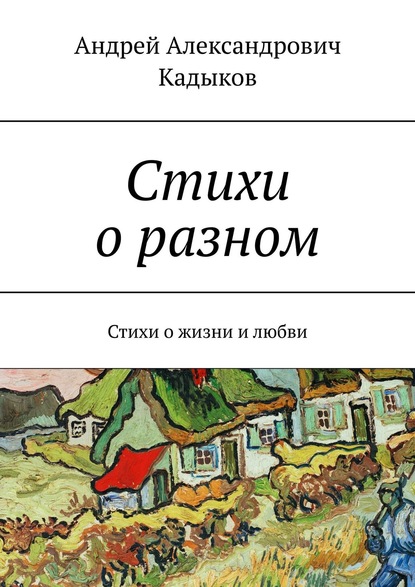 Стихи о разном. Стихи о жизни и любви - Андрей Александрович Кадыков