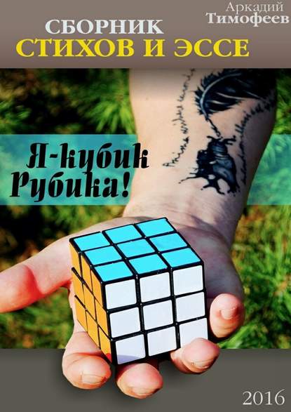 Я – кубик Рубика! Стихи. Эссе - Аркадий Тимофеев