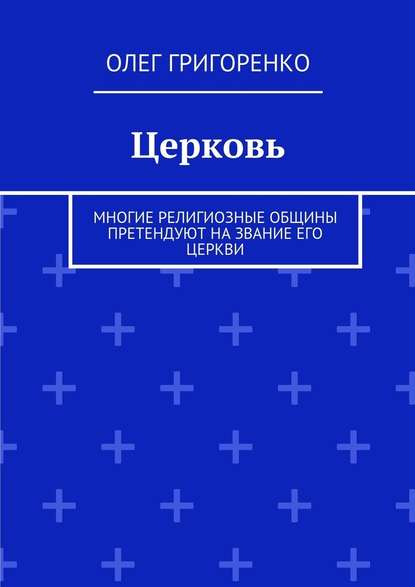 Церковь. Многие религиозные общины претендуют на звание Его Церкви — Олег Григоренко