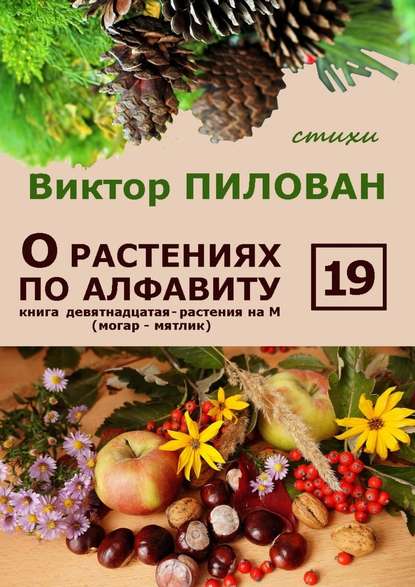 О растениях по алфавиту. Книга девятнадцатая. Растения на М (могар – мятлик) - Виктор Пилован