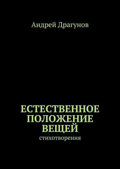 Естественное положение вещей. стихотворения - Андрей Драгунов