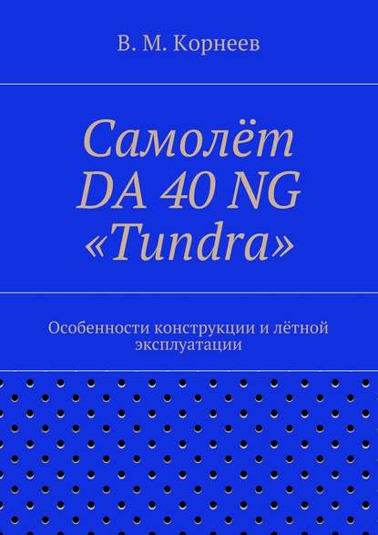 Самолёт DA 40 NG «Tundra». Особенности конструкции и лётной эксплуатации - Владимир Митрофанович Корнеев