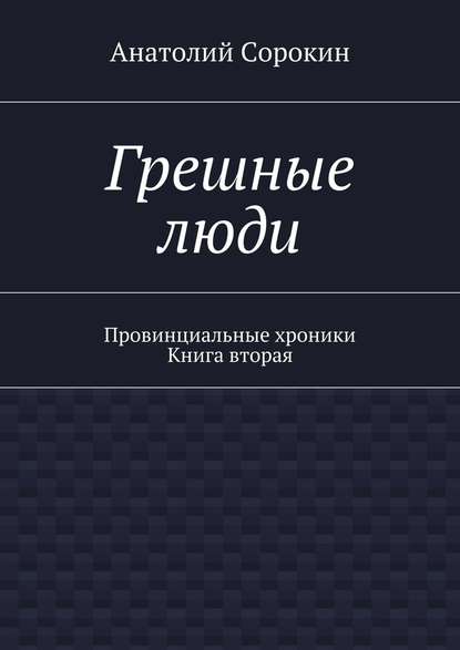 Грешные люди. Провинциальные хроники. Книга вторая - Анатолий Михайлович Сорокин