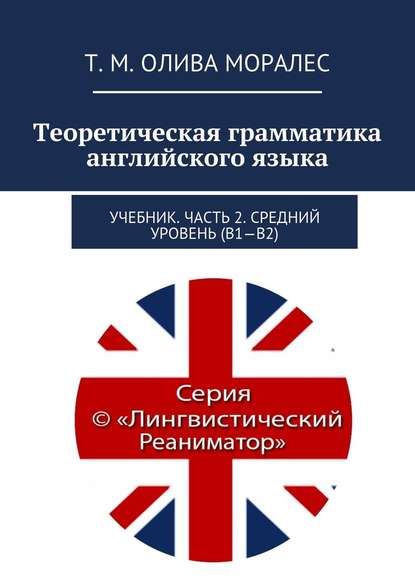 Теоретическая грамматика английского языка. Учебник. Часть 2. Средний уровень (В1–В2) — Татьяна Олива Моралес