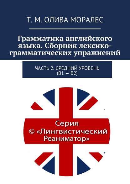 Грамматика английского языка. Сборник лексико-грамматических упражнений. Часть 2. Средний уровень (В1 – В2) - Татьяна Олива Моралес