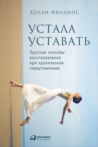 Устала уставать: Простые способы восстановления при хроническом переутомлении - Холли Филлипс