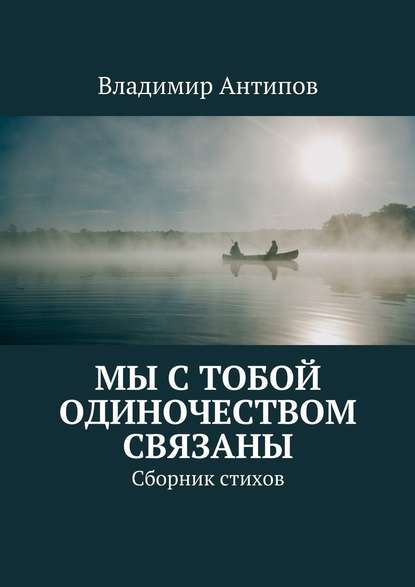 Мы с тобой одиночеством связаны. Сборник стихов - Владимир Владимирович Антипов