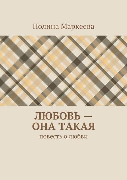 Любовь – она такая. Повесть о любви - Полина Маркеева