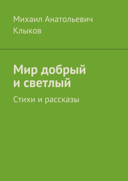 Мир добрый и светлый. Стихи и рассказы - Михаил Анатольевич Клыков