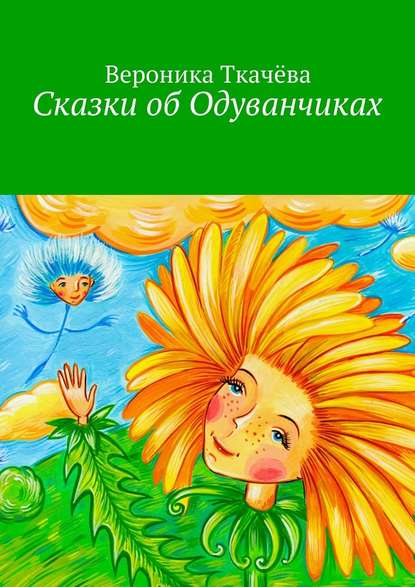 Сказки об Одуванчиках - Вероника Ткачёва