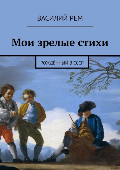 Мои зрелые стихи. Рождённый в СССР - Василий Рем